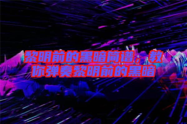 黎明前的黑暗簡譜，教你彈奏黎明前的黑暗