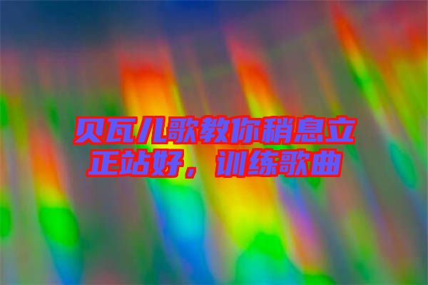 貝瓦兒歌教你稍息立正站好，訓(xùn)練歌曲