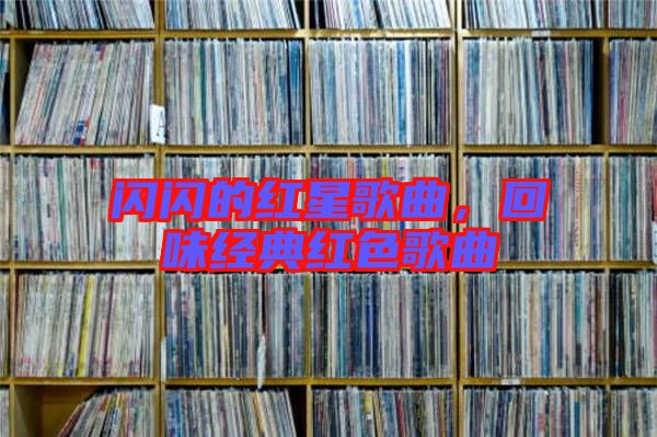 閃閃的紅星歌曲，回味經(jīng)典紅色歌曲