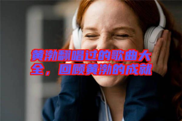 黃渤翻唱過(guò)的歌曲大全，回顧黃渤的成就