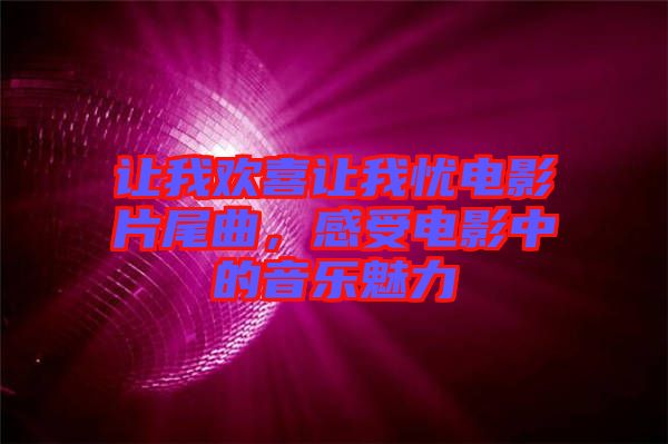 讓我歡喜讓我憂電影片尾曲，感受電影中的音樂魅力