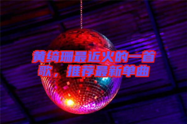 黃綺珊最近火的一首歌，推薦最新單曲