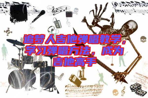 追夢(mèng)人吉他彈唱教學(xué)，學(xué)習(xí)彈唱方法，成為吉他高手
