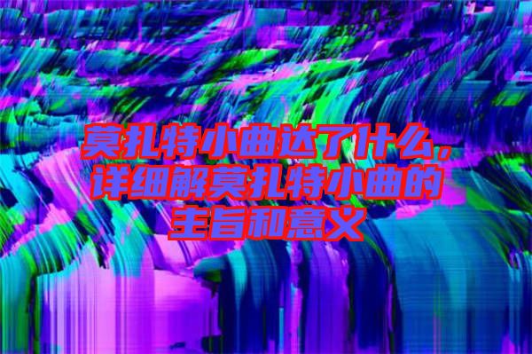 莫扎特小曲達了什么，詳細解莫扎特小曲的主旨和意義