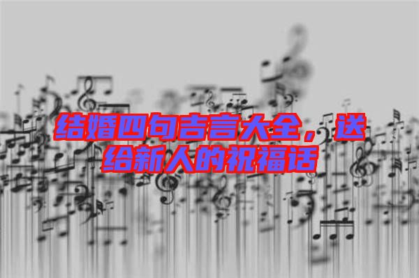 結(jié)婚四句吉言大全，送給新人的祝福話