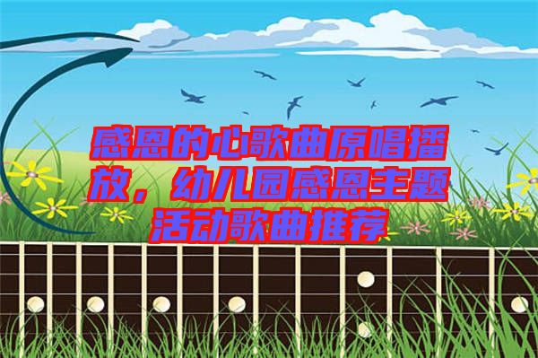 感恩的心歌曲原唱播放，幼兒園感恩主題活動歌曲推薦