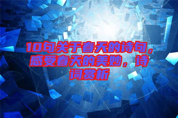 10句關(guān)于春天的詩(shī)句，感受春天的美妙，詩(shī)詞賞析