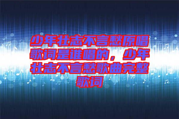 少年壯志不言愁原唱歌詞是誰唱的，少年壯志不言愁歌曲完整歌詞