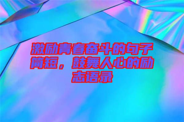 激勵(lì)青春奮斗的句子簡(jiǎn)短，鼓舞人心的勵(lì)志語(yǔ)錄