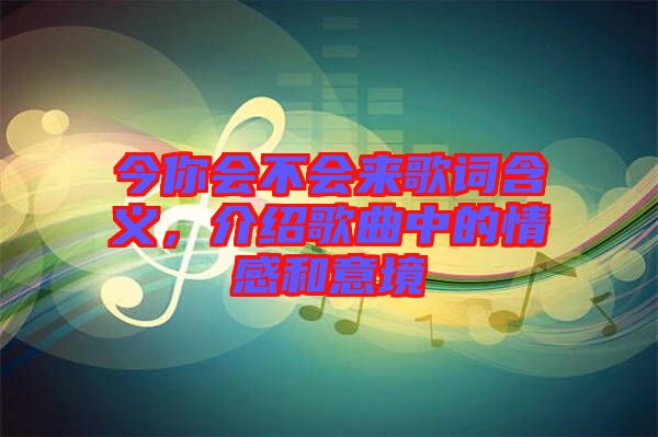 今你會不會來歌詞含義，介紹歌曲中的情感和意境
