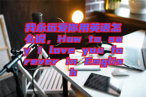 我永遠(yuǎn)愛你用英語怎么說，How to say I love you forever in English