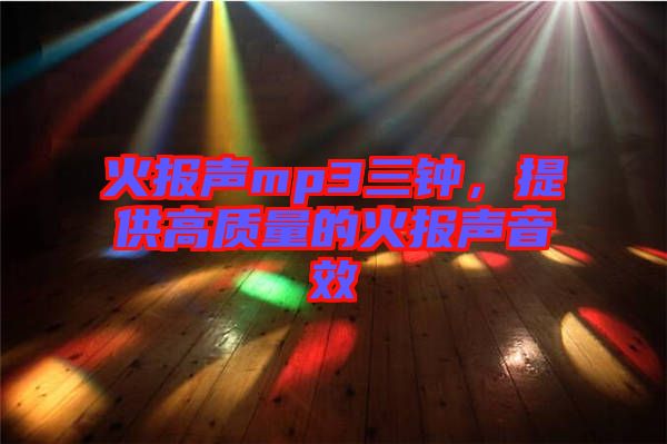火報(bào)聲mp3三鐘，提供高質(zhì)量的火報(bào)聲音效
