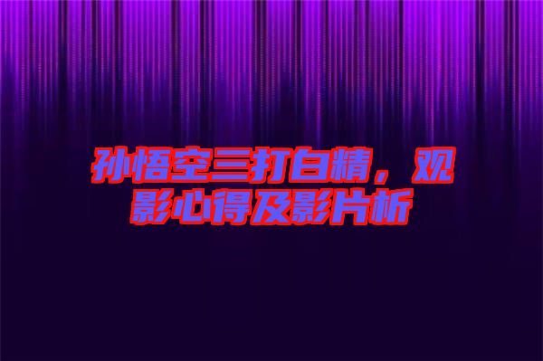 孫悟空三打白精，觀影心得及影片析