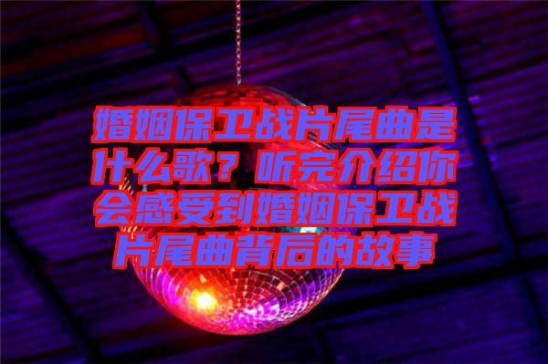婚姻保衛(wèi)戰(zhàn)片尾曲是什么歌？聽完介紹你會感受到婚姻保衛(wèi)戰(zhàn)片尾曲背后的故事