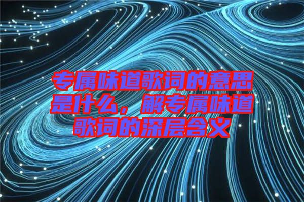 專屬味道歌詞的意思是什么，解專屬味道歌詞的深層含義