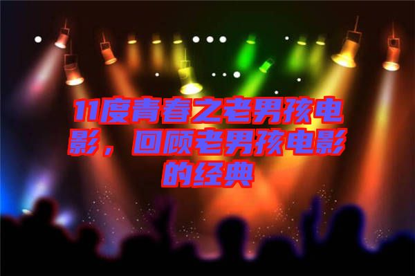 11度青春之老男孩電影，回顧老男孩電影的經(jīng)典