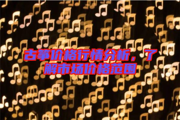 古箏價格行情分析，了解市場價格范圍