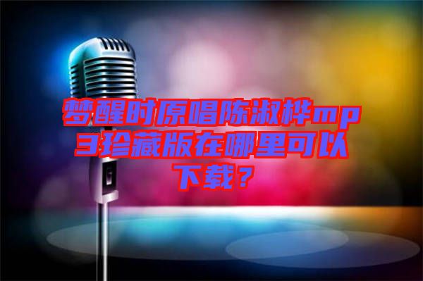 夢(mèng)醒時(shí)原唱陳淑樺mp3珍藏版在哪里可以下載？