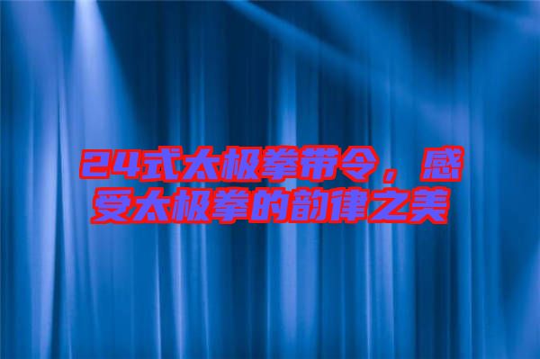 24式太極拳帶令，感受太極拳的韻律之美