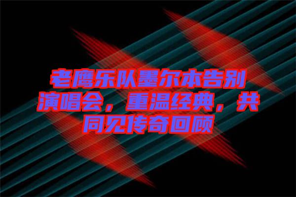 老鷹樂(lè)隊(duì)墨爾本告別演唱會(huì)，重溫經(jīng)典，共同見(jiàn)傳奇回顧