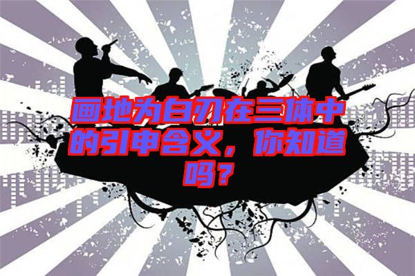 畫地為白刃在三體中的引申含義，你知道嗎？