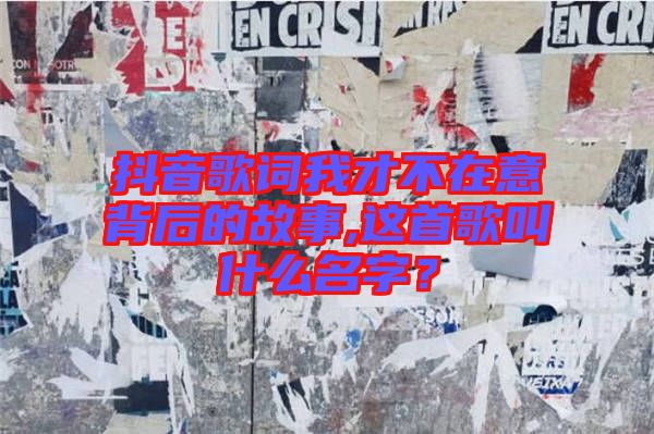 抖音歌詞我才不在意背后的故事,這首歌叫什么名字？