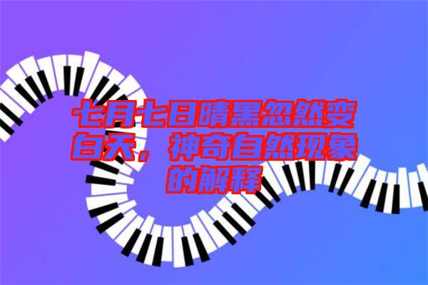 七月七日晴黑忽然變白天，神奇自然現(xiàn)象的解釋