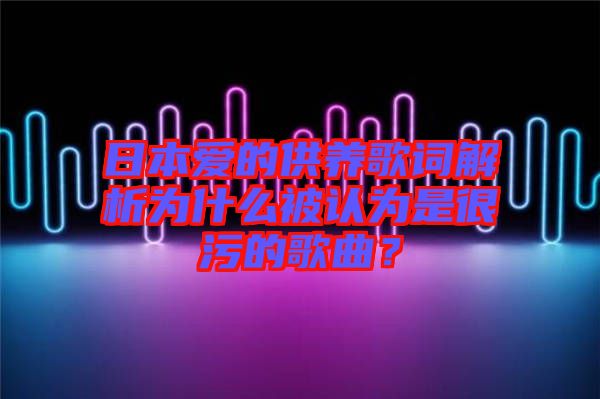 日本愛的供養(yǎng)歌詞解析為什么被認為是很污的歌曲？