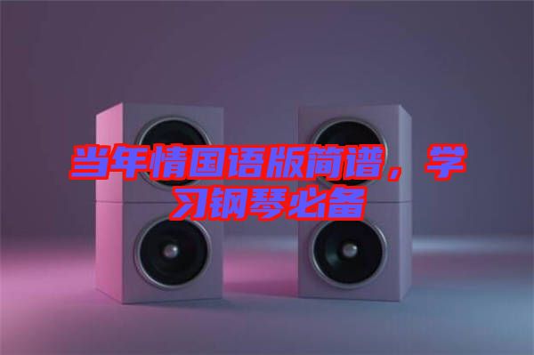 當(dāng)年情國語版簡譜，學(xué)習(xí)鋼琴必備