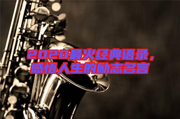 2020最火經(jīng)典語錄，感悟人生的勵志名言