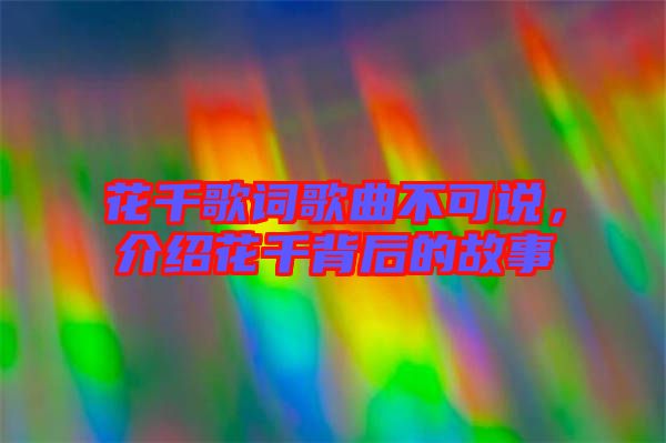 花千歌詞歌曲不可說(shuō)，介紹花千背后的故事