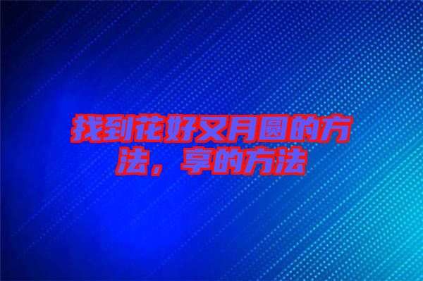 找到花好又月圓的方法，享的方法