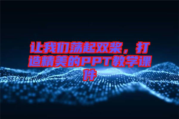 讓我們蕩起雙槳，打造精美的PPT教學(xué)課件