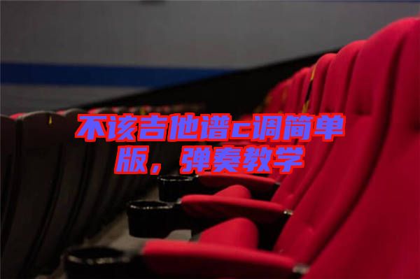 不該吉他譜c調(diào)簡(jiǎn)單版，彈奏教學(xué)
