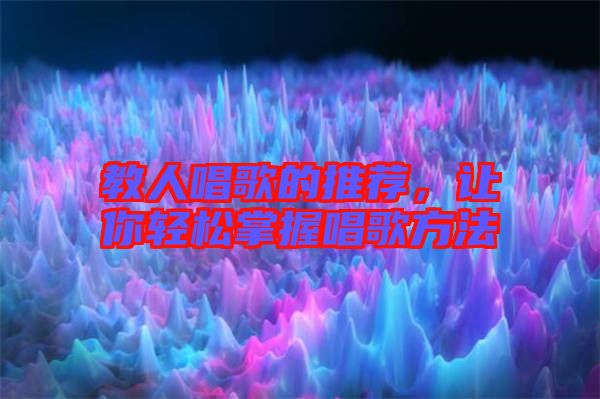 教人唱歌的推薦，讓你輕松掌握唱歌方法