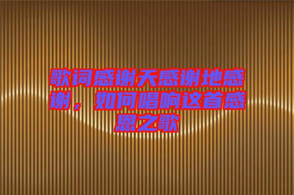 歌詞感謝天感謝地感謝，如何唱響這首感恩之歌