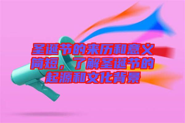 圣誕節(jié)的來歷和意義簡(jiǎn)短，了解圣誕節(jié)的起源和文化背景
