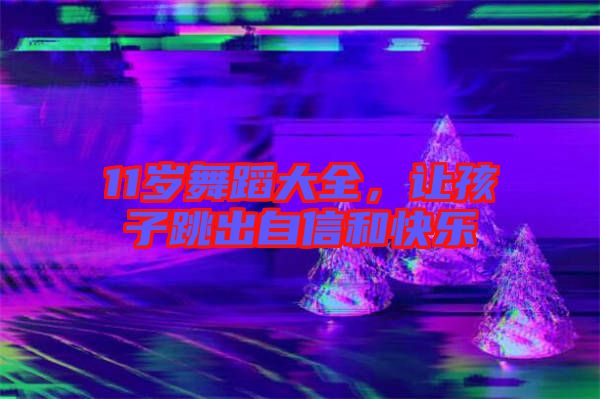 11歲舞蹈大全，讓孩子跳出自信和快樂