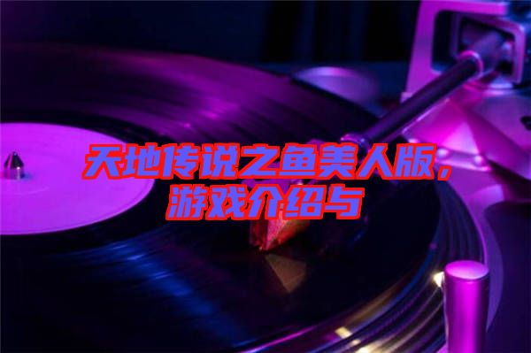 天地傳說之魚美人版，游戲介紹與