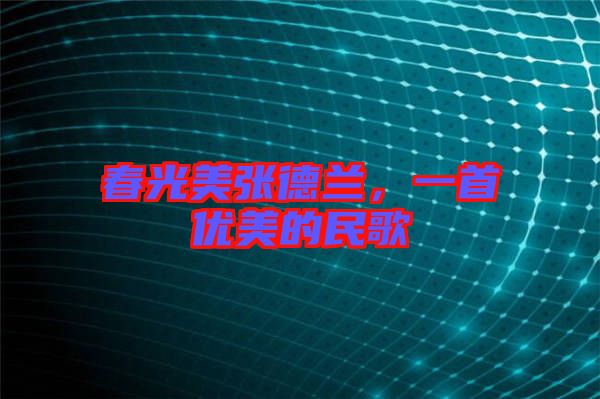 春光美張德蘭，一首優(yōu)美的民歌