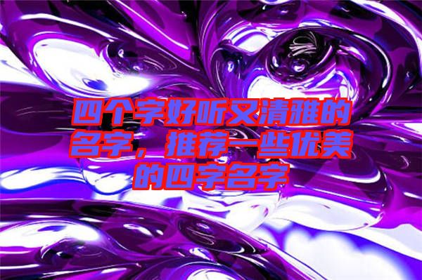 四個(gè)字好聽(tīng)又清雅的名字，推薦一些優(yōu)美的四字名字