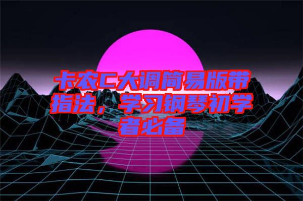 卡農(nóng)C大調(diào)簡易版帶指法，學(xué)習(xí)鋼琴初學(xué)者必備