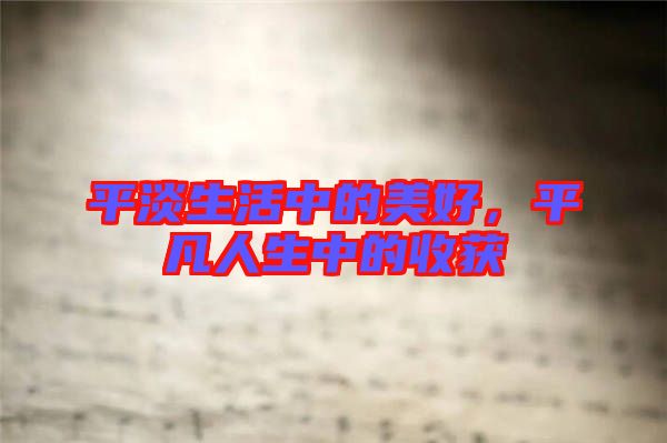 平淡生活中的美好，平凡人生中的收獲