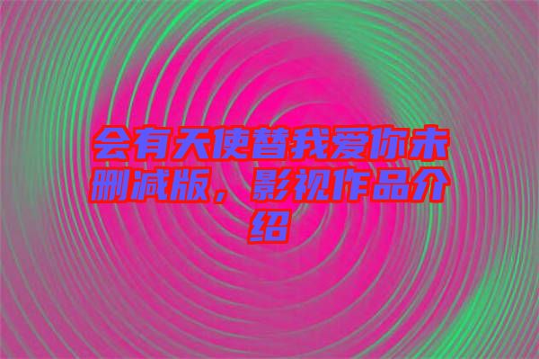 會有天使替我愛你未刪減版，影視作品介紹