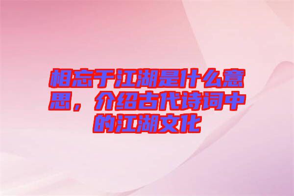 相忘于江湖是什么意思，介紹古代詩詞中的江湖文化
