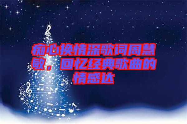 癡心換情深歌詞周慧敏，回憶經(jīng)典歌曲的情感達(dá)
