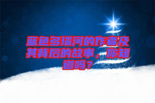 藍(lán)色多瑙河的作者及其背后的故事，你知道嗎？