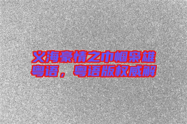 義海豪情之巾幗梟雄粵語，粵語版權(quán)威解