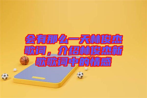 會有那么一天林俊杰歌詞，介紹林俊杰新歌歌詞中的情感