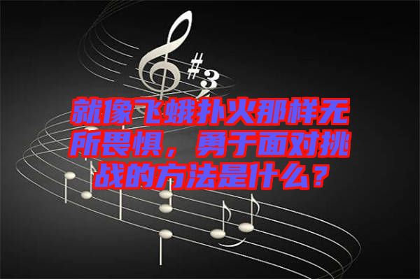 就像飛蛾撲火那樣無所畏懼，勇于面對挑戰(zhàn)的方法是什么？